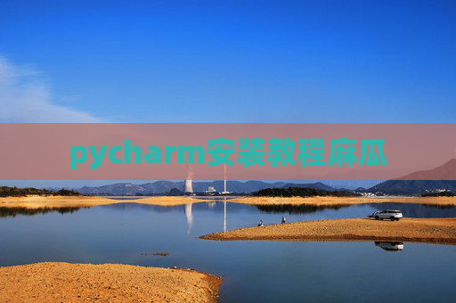pycharm安装教程麻瓜